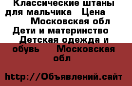 Классические штаны для мальчика › Цена ­ 1 000 - Московская обл. Дети и материнство » Детская одежда и обувь   . Московская обл.